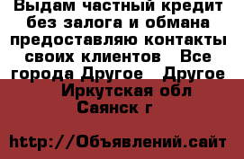 Выдам частный кредит без залога и обмана предоставляю контакты своих клиентов - Все города Другое » Другое   . Иркутская обл.,Саянск г.